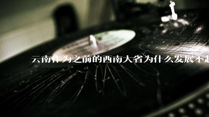 云南作为之前的西南大省为什么发展不起来？