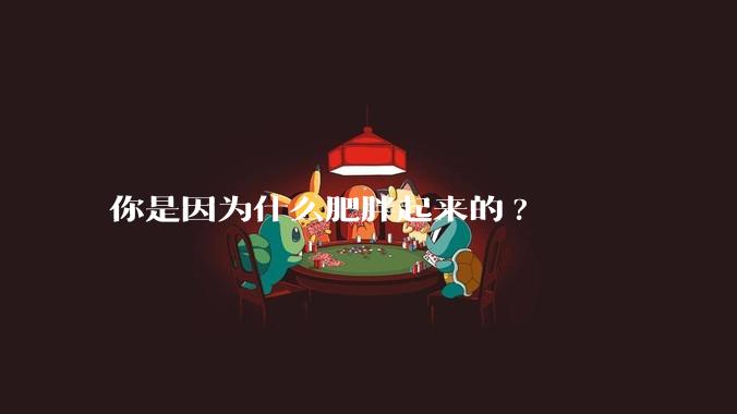 你是因为什么肥胖起来的?