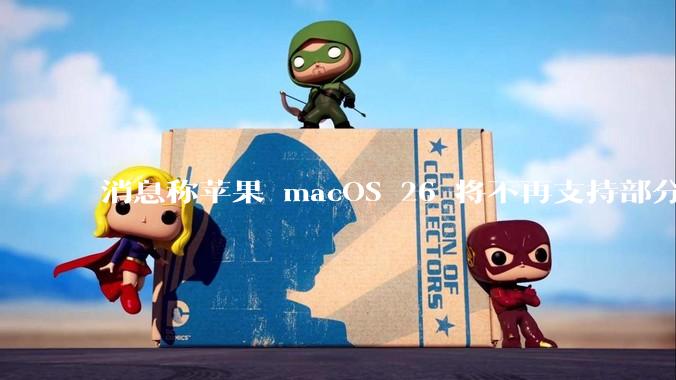 消息称苹果 macOS 26 将不再支持部分旧款英特尔 CPU 机型，这背后原因有哪些？