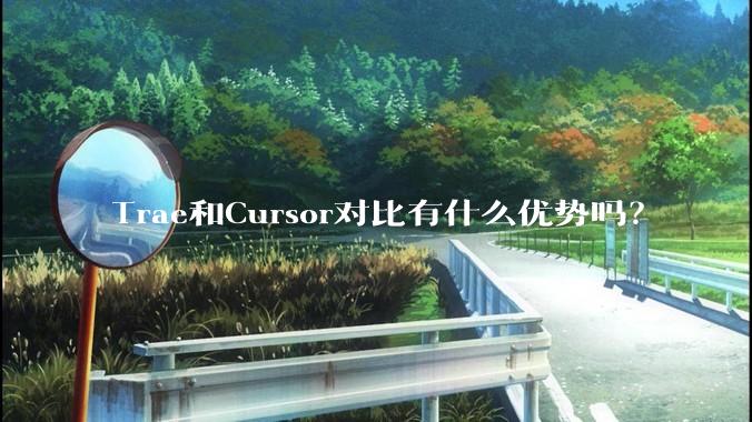 Trae和Cursor对比有什么优势吗？